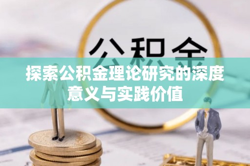 沙洋探索公积金理论研究的深度意义与实践价值