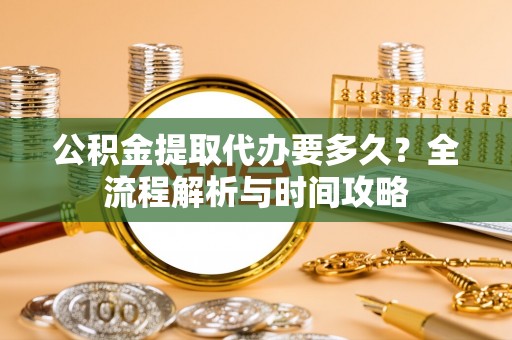 海端公积金提取代办要多久？全流程解析与时间攻略