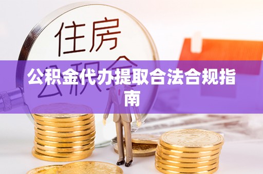 线西公积金代办提取合法合规指南